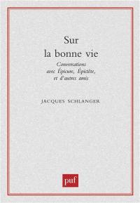 Sur la bonne vie : conversations avec Epicure, Epictète et d'autres amis