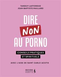 Dire non au porno : conseils pratiques et spirituels : avec l'aide de saint Carlo Acutis
