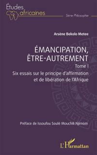 Emancipation, être-autrement. Vol. 1. Six essais sur le principe d'affirmation et de libération de l'Afrique