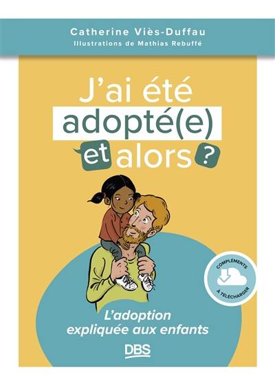 J'ai été adopté(e), et alors ? : l'adoption expliquée aux enfants J'ai été adopté(e), et alors ? : l'adoption expliquée aux enfants