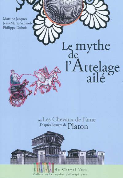Le mythe de l'attelage ailé ou Les chevaux de l'âme : adapté de l'oeuvre de Platon, Phèdre 246a-249b Le mythe de l'attelage ailé ou Les chevaux de l'âme : adapté de l'oeuvre de Platon, Phèdre 246a-249b
