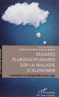 Regards pluridisciplinaires sur la maladie d'Alzheimer : connaître et comprendre pour agir