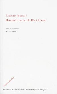 L'avenir du passé : rencontre autour de Rémi Brague : actes du colloque organisé le 3 juin 2011 à Budapest