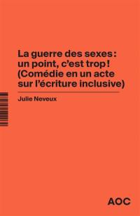 La guerre des sexes : un point, c’est trop ! : comédie en un acte sur l'écriture inclusive. La grammaire du français enfin rendue à la vie