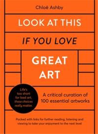 Look at This if you Love Great Art : A Critical Curation of 100 essential artworks