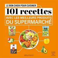 Le bon choix pour cuisiner : 101 recettes avec les meilleurs produits du supermarché