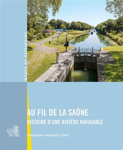 Au fil de la Saône : histoire d'une rivière navigable : Bourgogne-Franche-Comté Au fil de la Saône : histoire d'une rivière navigable : Bourgogne-Franche-Comté