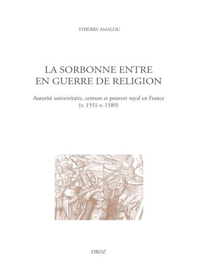 La Sorbonne entre en guerre de religion : autorité universitaire, censure et pouvoir royal en France (v. 1551-v. 1589) La Sorbonne entre en guerre de religion : autorité universitaire, censure et pouvoir royal en France (v. 1551-v. 1589)