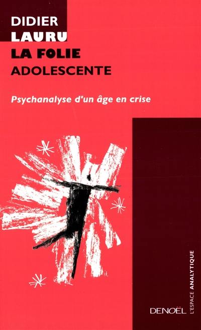 La folie adolescente : psychanalyse d'un âge en crise La folie adolescente : psychanalyse d'un âge en crise