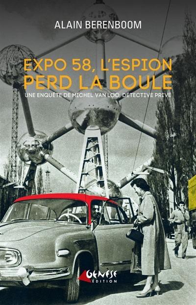 Une nouvelle enquête de Michel Van Loo, détective privé. Expo 58, l'espion perd la boule Une nouvelle enquête de Michel Van Loo, détective privé. Expo 58, l'espion perd la boule