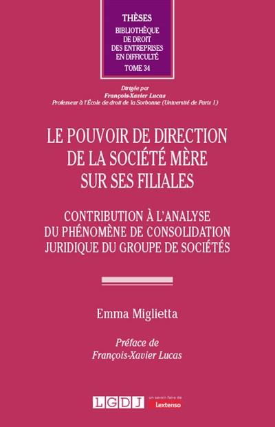 Le pouvoir de direction de la société mère sur ses filiales : contribution à l'analyse du phénomène de consolidation juridique du groupe de sociétés Le pouvoir de direction de la société mère sur ses filiales : contribution à l'analyse du phénomène de consolidation juridique du groupe de sociétés