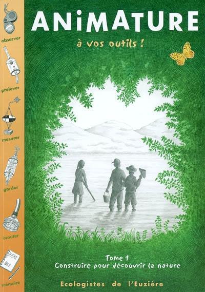 Animature. Vol. 1. A vos outils ! : construire pour découvrir la nature Animature. Vol. 1. A vos outils ! : construire pour découvrir la nature