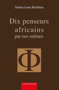 Ici et maintenant : dix penseurs africains par eux-mêmes