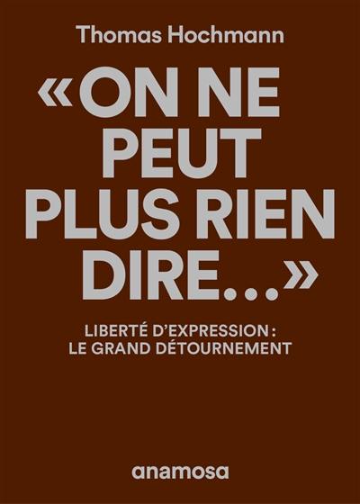 On ne peut plus rien dire... : liberté d'expression : le grand détournement On ne peut plus rien dire... : liberté d'expression : le grand détournement