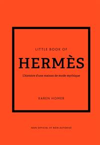 Little book of Hermès : l'histoire d'une maison de mode mythique : non officiel et non autorisé