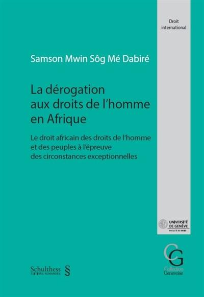 La dérogation aux droits de l'homme en Afrique : le droit africain des droits de l'homme et des peuples à l'épreuve des circonstances exceptionnelles La dérogation aux droits de l'homme en Afrique : le droit africain des droits de l'homme et des peuples à l'épreuve des circonstances exceptionnelles