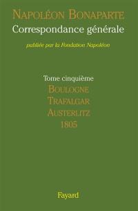 Correspondance générale. Vol. 5. Boulogne, Trafalgar, Austerlitz : 1805