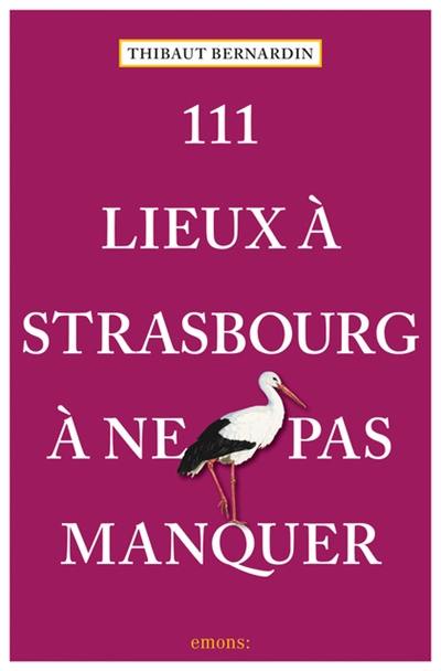 111 lieux à Strasbourg à ne pas manquer 111 lieux à Strasbourg à ne pas manquer