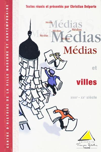 Médias et villes (XVIIIe-XXe siècle) : actes du colloque des 5 et 6 déc. 1997, tenu à l'Université François-Rabelais (Tours) Médias et villes (XVIIIe-XXe siècle) : actes du colloque des 5 et 6 déc. 1997, tenu à l'Université François-Rabelais (Tours)