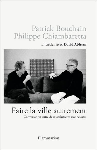 Faire la ville autrement : conversation entre deux architectes iconoclastes : entretien avec David Abittan Faire la ville autrement : conversation entre deux architectes iconoclastes : entretien avec David Abittan