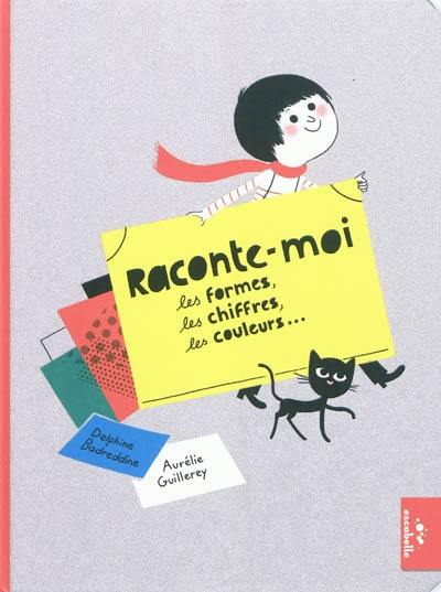 Raconte-moi : les formes, les chiffres, les couleurs... Raconte-moi : les formes, les chiffres, les couleurs...