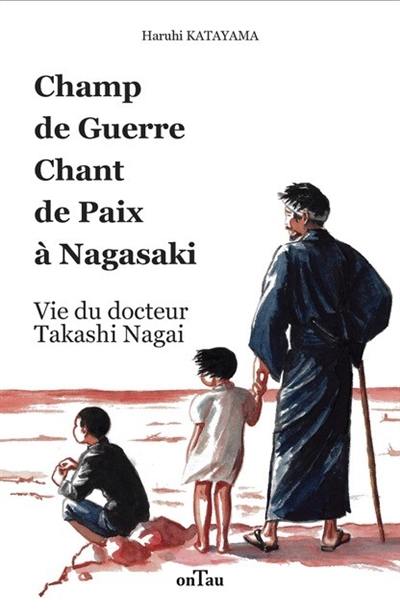 Champ de guerre, chant de paix à Nagasaki : vie du docteur Takashi Nagai Champ de guerre, chant de paix à Nagasaki : vie du docteur Takashi Nagai