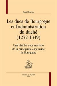 Les ducs de Bourgogne et l'administration du duché (1272-1349) : une histoire documentaire de la principauté capétienne de Bourgogne