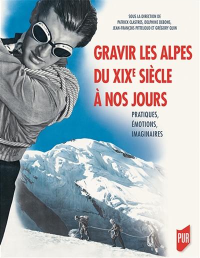 Gravir les Alpes du XIXe siècle à nos jours : pratiques, émotions, imaginaires : actes du colloque Salvan-Les Marécottes des 22-24 septembre 2016 Gravir les Alpes du XIXe siècle à nos jours : pratiques, émotions, imaginaires : actes du colloque Salvan-Les Marécottes des 22-24 septembre 2016