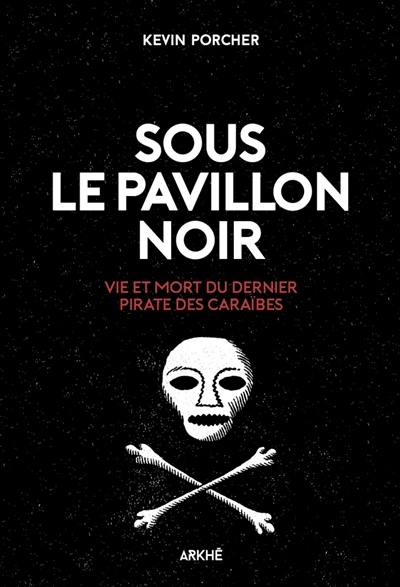 Sous le pavillon noir : vie et mort du dernier pirate des Caraïbes Sous le pavillon noir : vie et mort du dernier pirate des Caraïbes