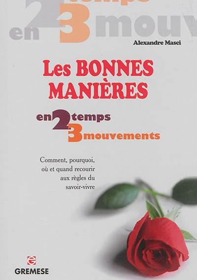 Les bonnes manières en 2 temps 3 mouvements : comment, pourquoi, où et quand recourir aux règles du savoir-vivre Les bonnes manières en 2 temps 3 mouvements : comment, pourquoi, où et quand recourir aux règles du savoir-vivre