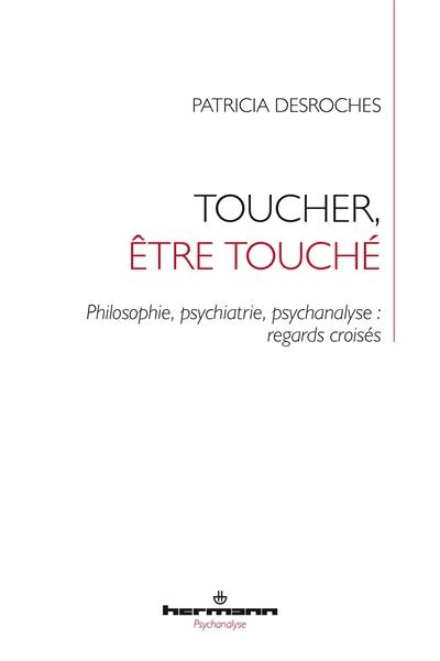 Toucher, être touché : philosophie, psychiatrie, psychanalyse : regards croisés Toucher, être touché : philosophie, psychiatrie, psychanalyse : regards croisés