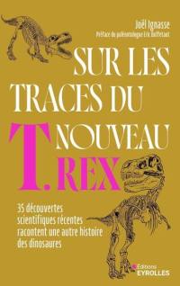Sur les traces du nouveau T.rex : 35 découvertes scientifiques récentes racontent une autre histoire des dinosaures
