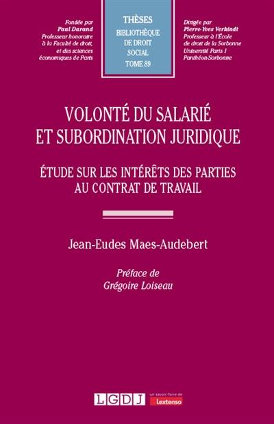 Volonté du salarié et subordination juridique : étude sur les intérêts des parties au contrat de travail Volonté du salarié et subordination juridique : étude sur les intérêts des parties au contrat de travail