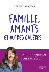 Famille, amants et autres galères... : le guide spirituel pour s'en sortir !