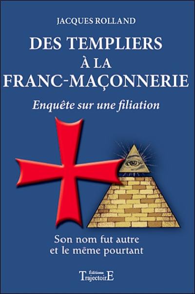 Des Templiers à la franc-maçonnerie : enquête sur une filiation Des Templiers à la franc-maçonnerie : enquête sur une filiation