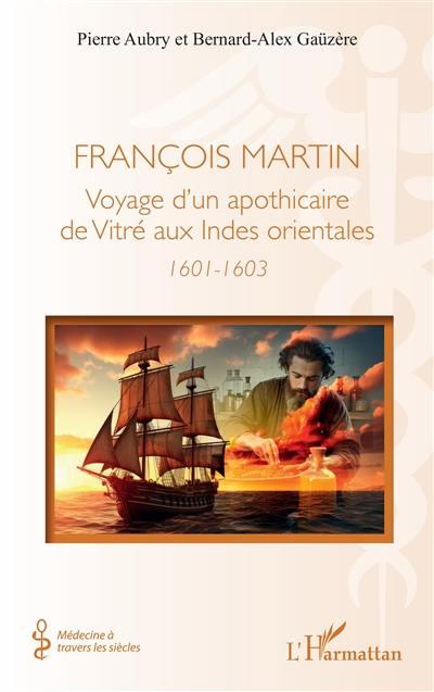 François Martin : voyage d'un apothicaire de Vitré aux Indes orientales : 1601-1603 François Martin : voyage d'un apothicaire de Vitré aux Indes orientales : 1601-1603