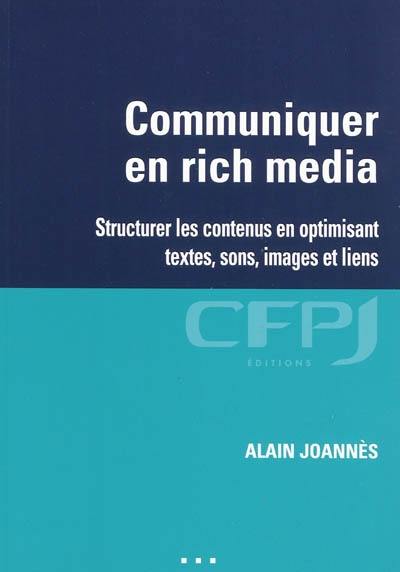 Communiquer en rich media : structurer les contenus en optimisant textes, sons, images et liens Communiquer en rich media : structurer les contenus en optimisant textes, sons, images et liens