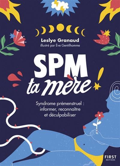SPM ta mère ! : syndrome prémenstruel : informer, reconnaître et déculpabiliser SPM ta mère ! : syndrome prémenstruel : informer, reconnaître et déculpabiliser