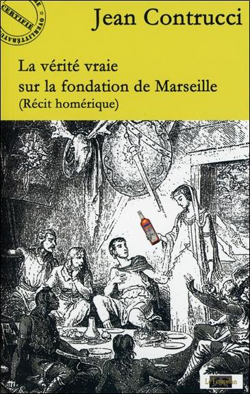 La vérité vraie sur la fondation de Marseille : récit homérique La vérité vraie sur la fondation de Marseille : récit homérique