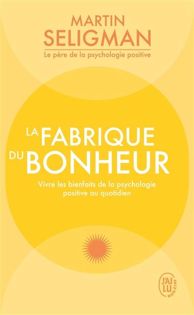 La fabrique du bonheur : vivre les bienfaits de la psychologie positive au quotidien La fabrique du bonheur : vivre les bienfaits de la psychologie positive au quotidien