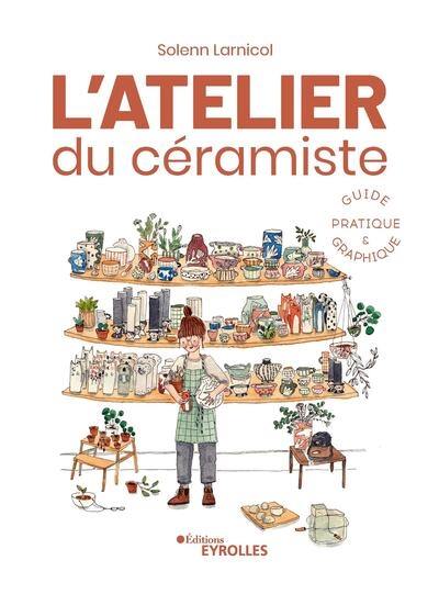 L'atelier du céramiste : guide pratique & graphique L'atelier du céramiste : guide pratique & graphique