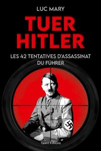 Tuer Hitler : les 42 tentatives d'assassinat du Führer