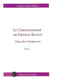 Le christianisme de Francis Bacon : chancelier d'Angleterre. Vol. 1