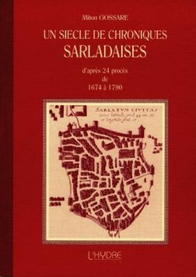 Un siècle de chroniques sarladaises : d'après 24 procès de 1674 à 1790 Un siècle de chroniques sarladaises : d'après 24 procès de 1674 à 1790