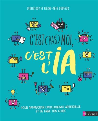 C'est (pas) moi, c'est l'IA : pour apprivoiser l'intelligence artificielle et en faire ton alliée C'est (pas) moi, c'est l'IA : pour apprivoiser l'intelligence artificielle et en faire ton alliée