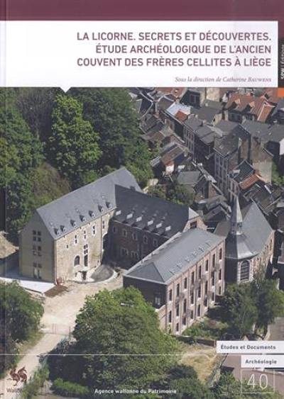 La licorne : secrets et découvertes : étude archéologique de l'ancien couvent des frères cellites à Liège La licorne : secrets et découvertes : étude archéologique de l'ancien couvent des frères cellites à Liège