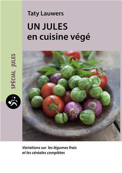 Un Jules en cuisine végé : variations sur les légumes frais et les céréales complètes Un Jules en cuisine végé : variations sur les légumes frais et les céréales complètes