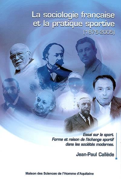 La sociologie française et la pratique sportive (1875-2005) : essai sur le sport : forme et raison de l'échange sportif dans les sociétés modernes La sociologie française et la pratique sportive (1875-2005) : essai sur le sport : forme et raison de l'échange sportif dans les sociétés modernes