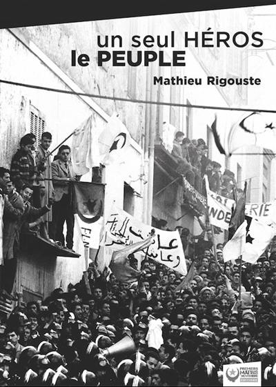 Un seul héros, le peuple : la contre-insurrection mise en échec par les soulèvements algériens de 1960 Un seul héros, le peuple : la contre-insurrection mise en échec par les soulèvements algériens de 1960