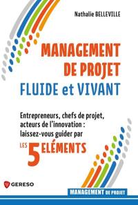 Management de projet fluide et vivant : entrepreneurs, chefs de projet, acteurs de l'innovation : laissez-vous guider par les 5 éléments